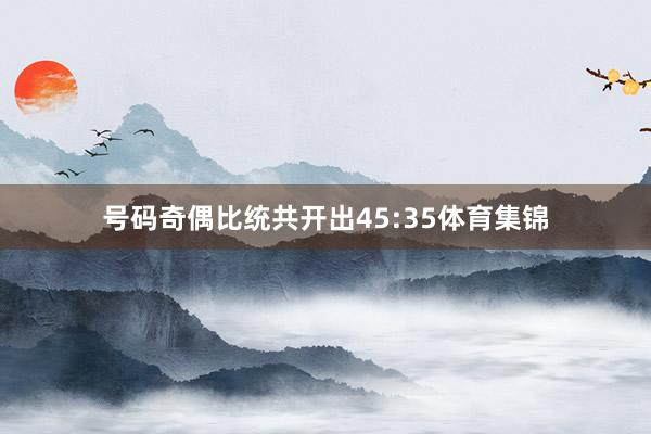 号码奇偶比统共开出45:35体育集锦